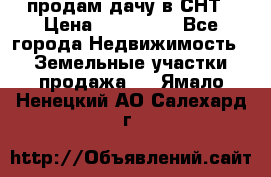 продам дачу в СНТ › Цена ­ 500 000 - Все города Недвижимость » Земельные участки продажа   . Ямало-Ненецкий АО,Салехард г.